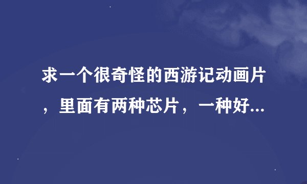 求一个很奇怪的西游记动画片，里面有两种芯片，一种好的，一种坏的，每个芯片附在人身上，都会改变人的性