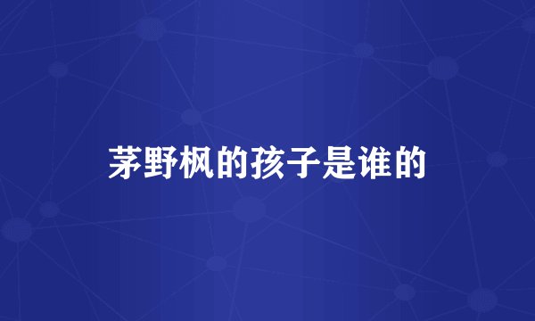 茅野枫的孩子是谁的