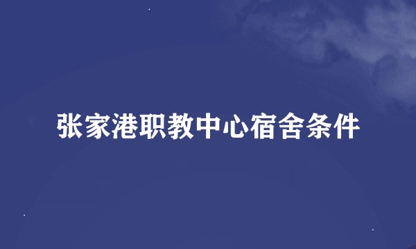 张家港职教中心宿舍条件