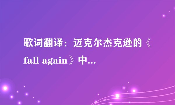 歌词翻译：迈克尔杰克逊的《fall again》中英文都要