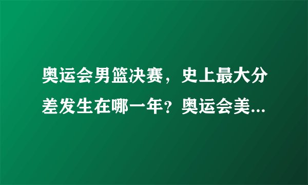 奥运会男篮决赛，史上最大分差发生在哪一年？奥运会美国男篮连胜纪录是多少次？