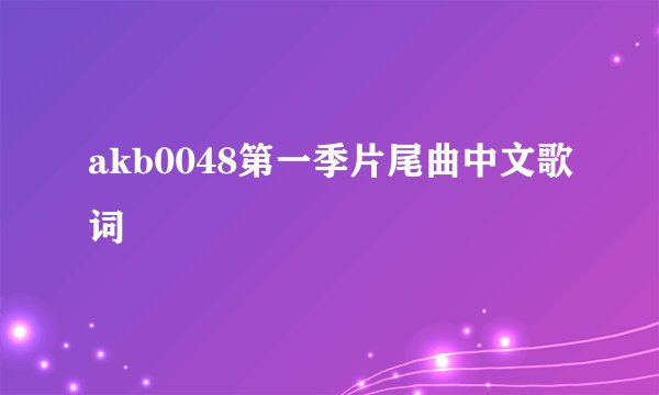 akb0048第一季片尾曲中文歌词
