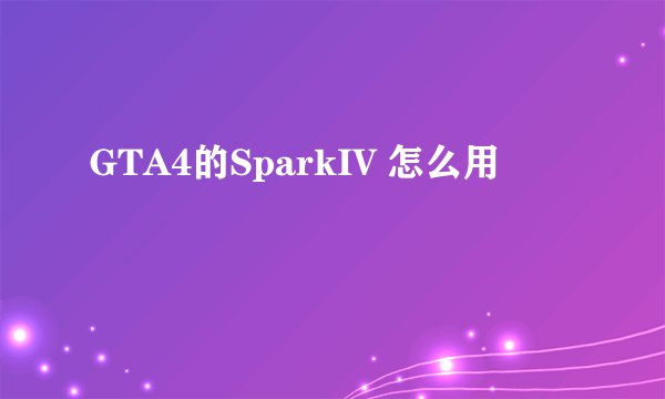 GTA4的SparkIV 怎么用