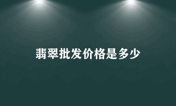 翡翠批发价格是多少
