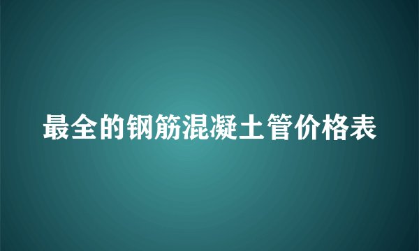 最全的钢筋混凝土管价格表