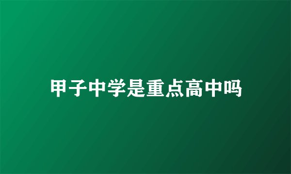 甲子中学是重点高中吗