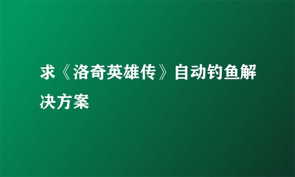 求《洛奇英雄传》自动钓鱼解决方案