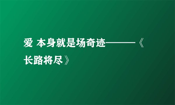 爱 本身就是场奇迹———《长路将尽》