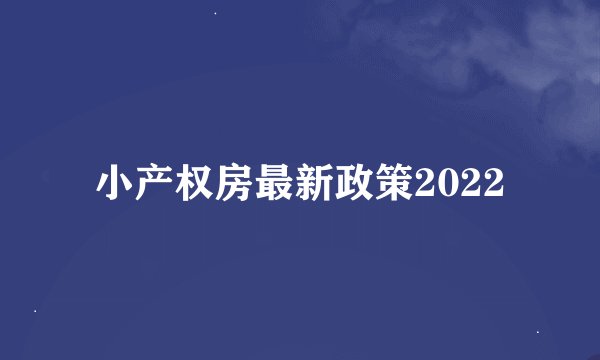 小产权房最新政策2022