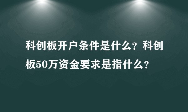 科创板开户条件是什么？科创板50万资金要求是指什么？