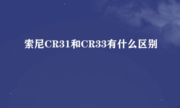 索尼CR31和CR33有什么区别