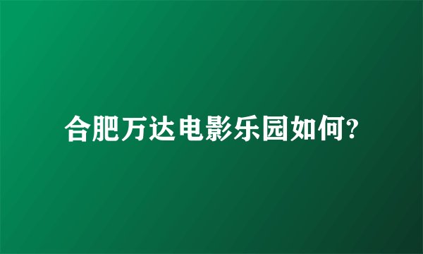 合肥万达电影乐园如何?