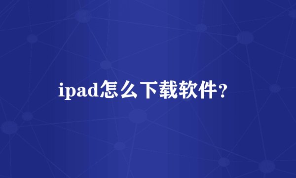 ipad怎么下载软件？