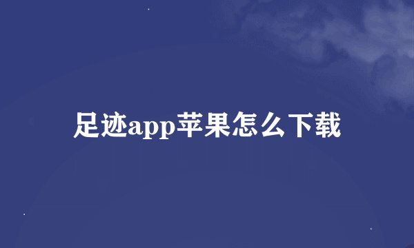 足迹app苹果怎么下载