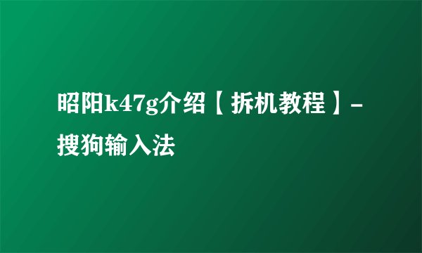 昭阳k47g介绍【拆机教程】-搜狗输入法