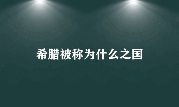 希腊被称为什么之国