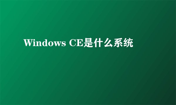 Windows CE是什么系统