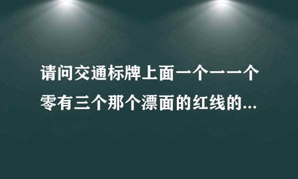 请问交通标牌上面一个一一个零有三个那个漂面的红线的话是代表什