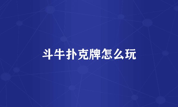 斗牛扑克牌怎么玩