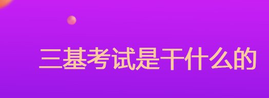三基考试是什么意思？