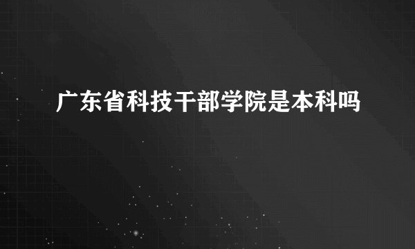 广东省科技干部学院是本科吗