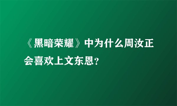 《黑暗荣耀》中为什么周汝正会喜欢上文东恩？