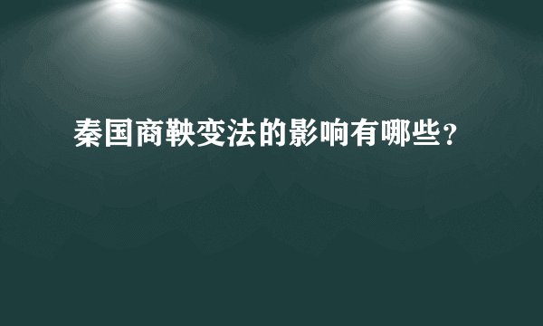 秦国商鞅变法的影响有哪些？
