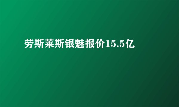 劳斯莱斯银魅报价15.5亿