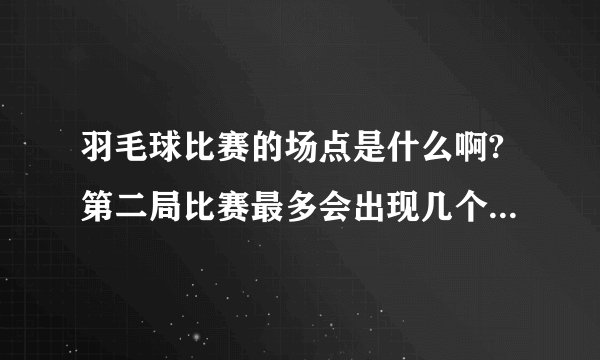 羽毛球比赛的场点是什么啊?第二局比赛最多会出现几个局点和场点啊？