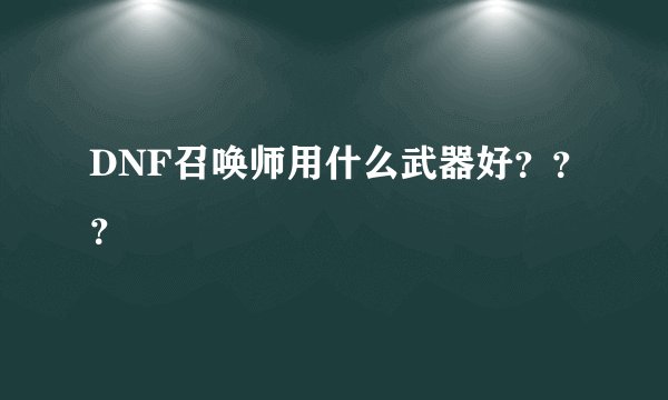 DNF召唤师用什么武器好？？？