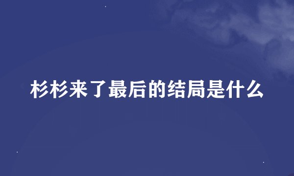 杉杉来了最后的结局是什么