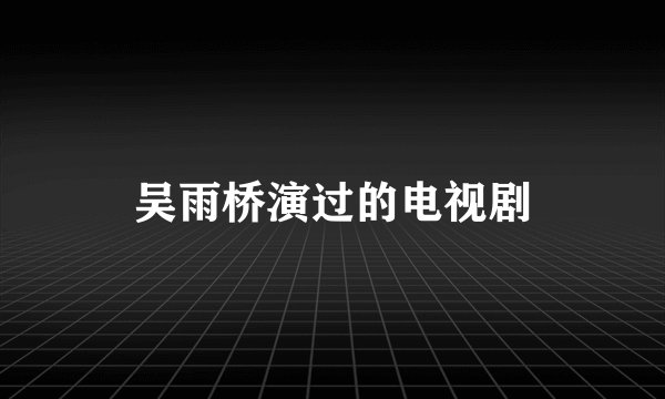 吴雨桥演过的电视剧