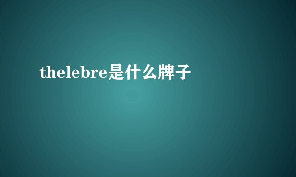 thelebre是什么牌子