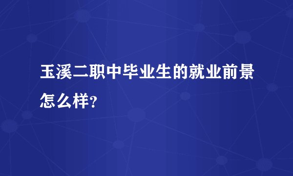 玉溪二职中毕业生的就业前景怎么样？