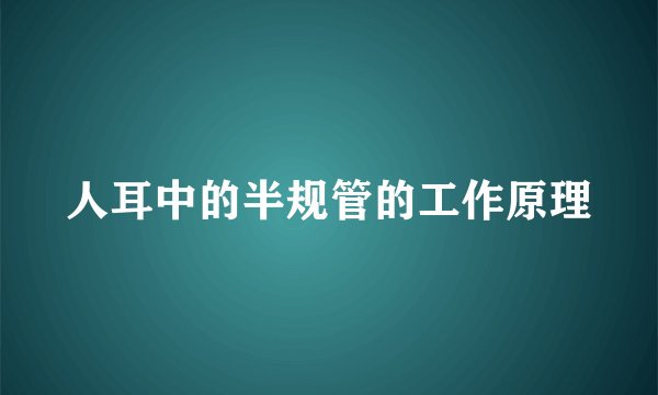 人耳中的半规管的工作原理