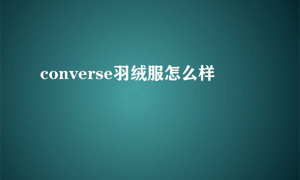 converse羽绒服怎么样