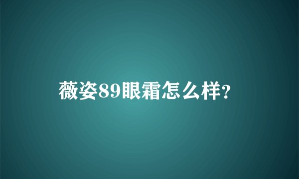 薇姿89眼霜怎么样？