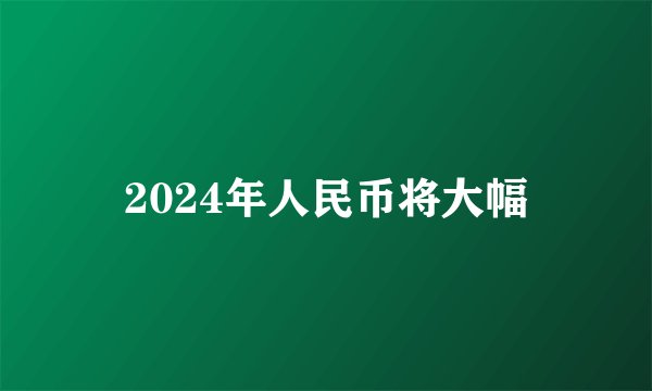 2024年人民币将大幅
