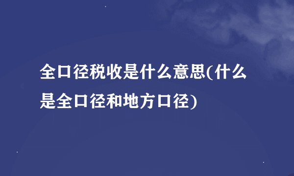全口径税收是什么意思(什么是全口径和地方口径)