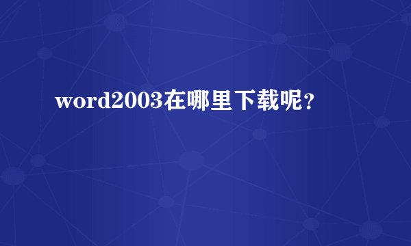 word2003在哪里下载呢？