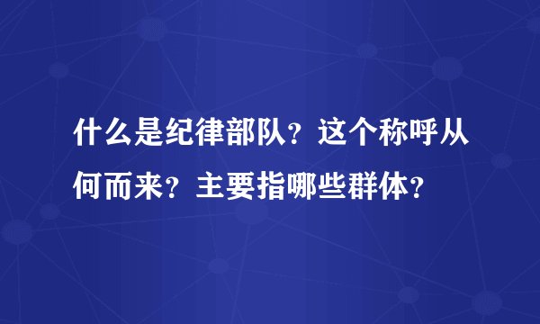 什么是纪律部队？这个称呼从何而来？主要指哪些群体？