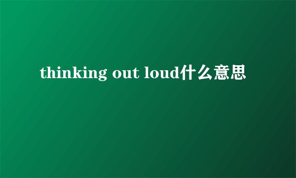 thinking out loud什么意思