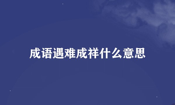 成语遇难成祥什么意思