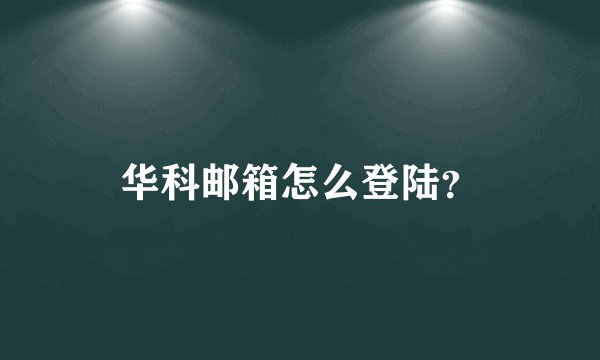 华科邮箱怎么登陆？