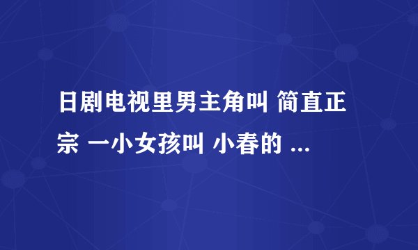 日剧电视里男主角叫 简直正宗 一小女孩叫 小春的 电影名字叫什么