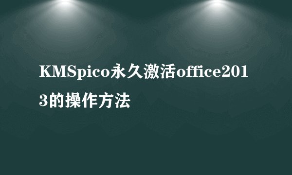 KMSpico永久激活office2013的操作方法