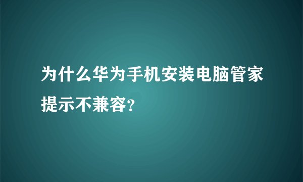 为什么华为手机安装电脑管家提示不兼容？