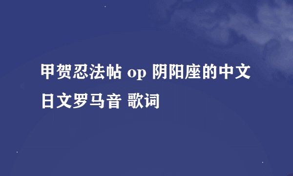 甲贺忍法帖 op 阴阳座的中文 日文罗马音 歌词