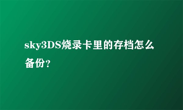 sky3DS烧录卡里的存档怎么备份？
