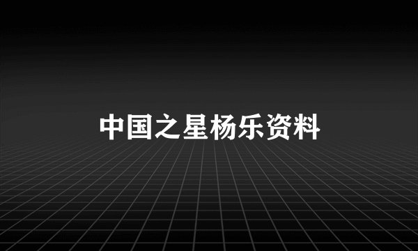 中国之星杨乐资料